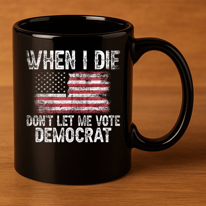 When I Die DonT Let Me Vote Democrat Flag 4th Of July 11oz C Handle Ceramic Mug