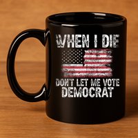 When I Die DonT Let Me Vote Democrat Flag 4th Of July 11oz C Handle Ceramic Mug