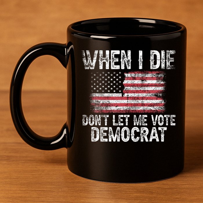 When I Die DonT Let Me Vote Democrat Flag 4th Of July 11oz C Handle Ceramic Mug