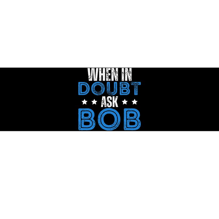 When In Doubt Ask Bob Bumper Sticker