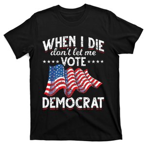 When I Die Dont Let Me Vote Democrat Us Flag Republican T-Shirt