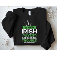 When Irish Eyes Are Smiling Trouble Is Brewing St Patrick's Day Sweatshirt
