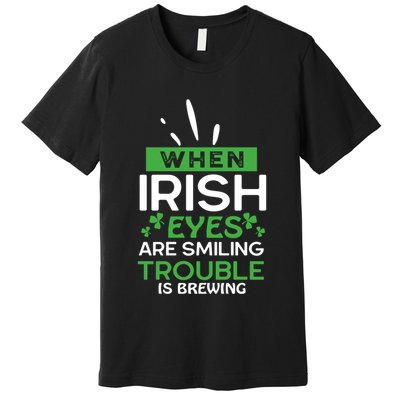 When Irish Eyes Are Smiling Trouble Is Brewing St Patrick's Day Premium T-Shirt