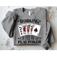 Working Is For People Who Can't Play Poker Sweatshirt