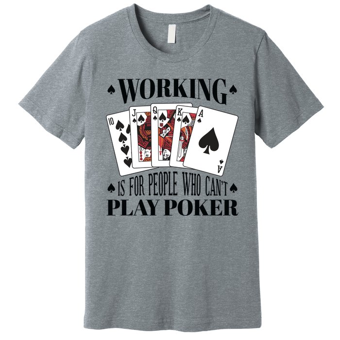 Working Is For People Who Can't Play Poker Premium T-Shirt