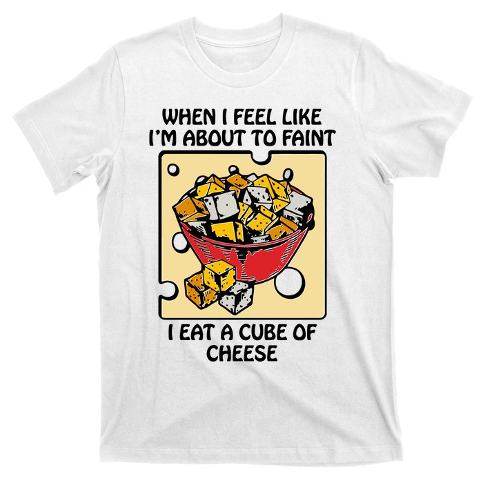 When I Feel Like I’M About To Faint I Eat A Cube Of Cheese T-Shirt