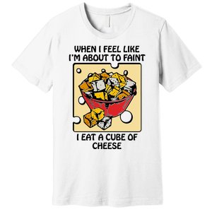 When I Feel Like I’M About To Faint I Eat A Cube Of Cheese Premium T-Shirt