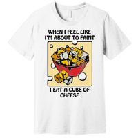 When I Feel Like I’M About To Faint I Eat A Cube Of Cheese Premium T-Shirt