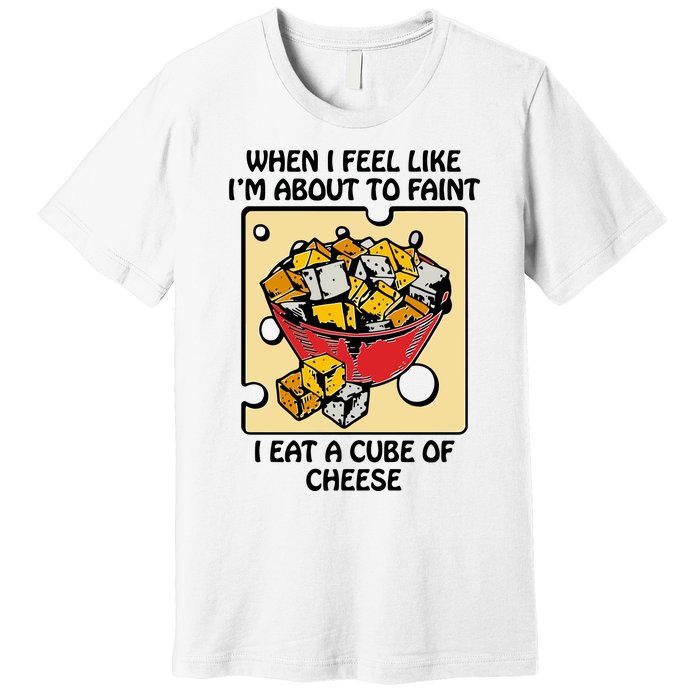 When I Feel Like I’M About To Faint I Eat A Cube Of Cheese Premium T-Shirt