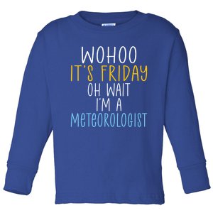 Wohoo Its Friday Oh Wait Im A Meteorologist Joke Meteorology Cool Gift Toddler Long Sleeve Shirt