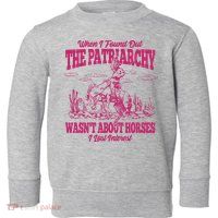 When I Found Out The Patriarchy Wasnt About Horses I Lost Interest Toddler Sweatshirt