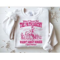 When I Found Out The Patriarchy Wasnt About Horses I Lost Interest Sweatshirt