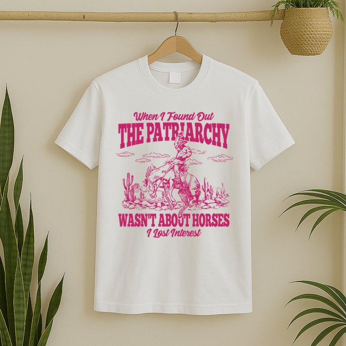 When I Found Out The Patriarchy Wasnt About Horses I Lost Interest T-Shirt