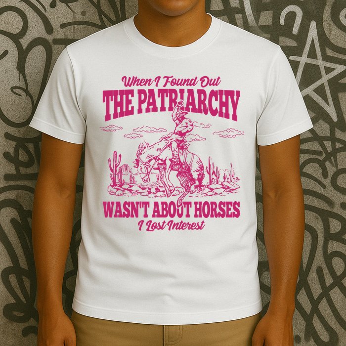 When I Found Out The Patriarchy Wasnt About Horses I Lost Interest T-Shirt