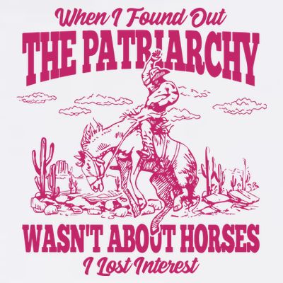 When I Found Out The Patriarchy Wasnt About Horses I Lost Interest T-Shirt