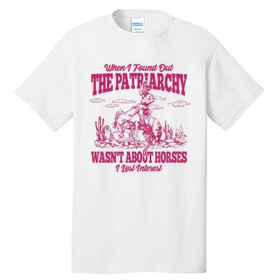 When I Found Out The Patriarchy Wasnt About Horses I Lost Interest Tall T-Shirt