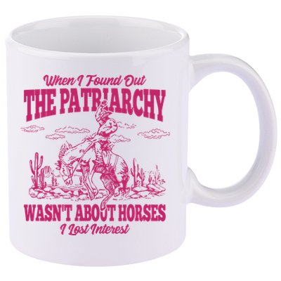 When I Found Out The Patriarchy Wasnt About Horses I Lost Interest 11oz C Handle Ceramic Mug