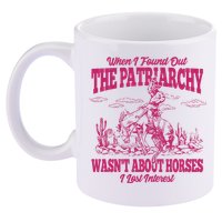 When I Found Out The Patriarchy Wasnt About Horses I Lost Interest 11oz C Handle Ceramic Mug