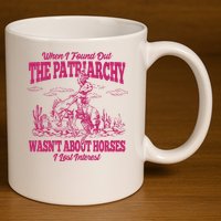 When I Found Out The Patriarchy Wasnt About Horses I Lost Interest 11oz C Handle Ceramic Mug