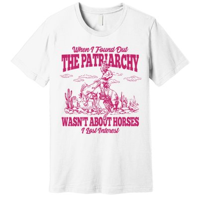 When I Found Out The Patriarchy Wasnt About Horses I Lost Interest Premium T-Shirt