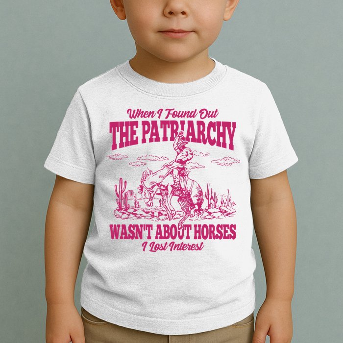 When I Found Out The Patriarchy Wasnt About Horses I Lost Interest Toddler T-Shirt