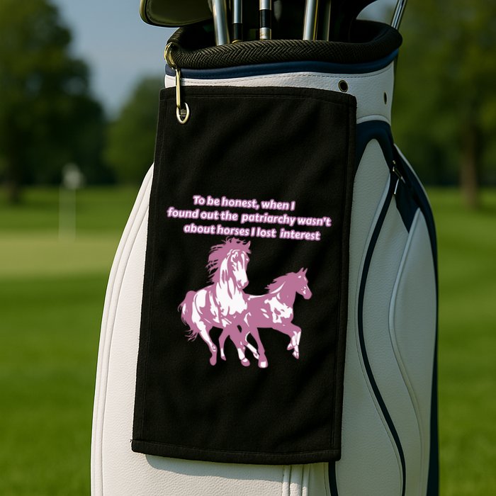 When I Found Out The Patriarchy Wasnt About Horses I Lost Interest Golf Towel