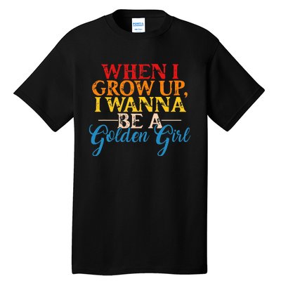 When I Grow Up I Wanna Be A Golden Girl Tall T-Shirt