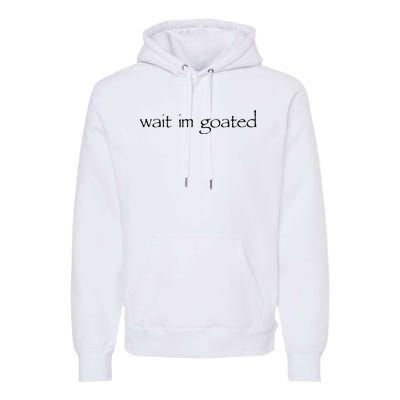 Wait I’m Goated Funny Premium Hoodie