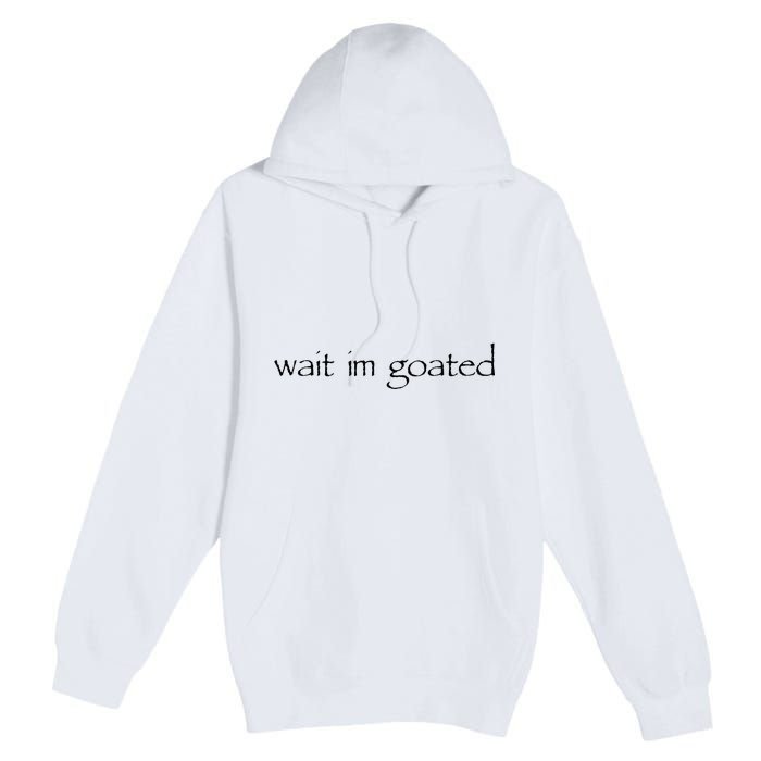 Wait I’m Goated Funny Premium Pullover Hoodie