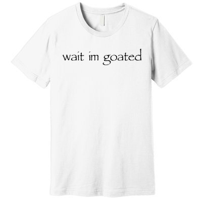 Wait I’m Goated Funny Premium T-Shirt