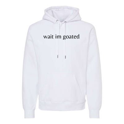 Wait Im Goated Funny Meme Premium Hoodie