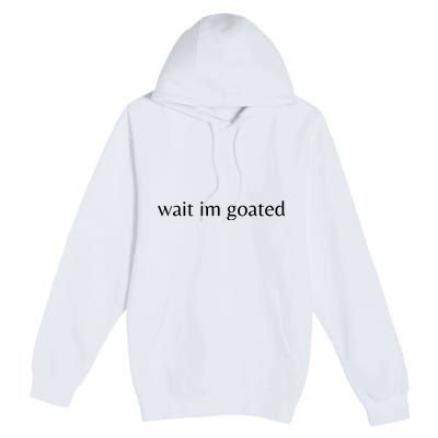 Wait Im Goated Funny Meme Premium Pullover Hoodie