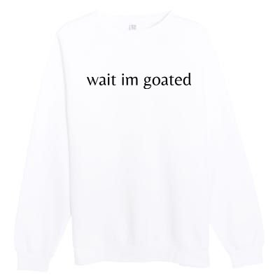 Wait Im Goated Funny Meme Premium Crewneck Sweatshirt