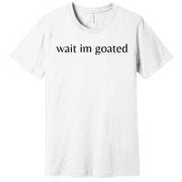 Wait Im Goated Funny Meme Premium T-Shirt