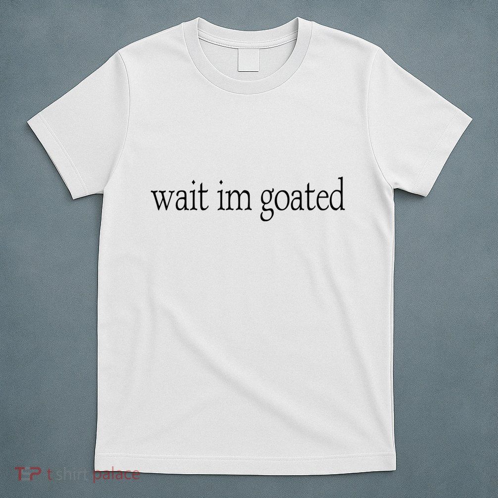 Wait I’m Goated Funny Tee T-Shirt