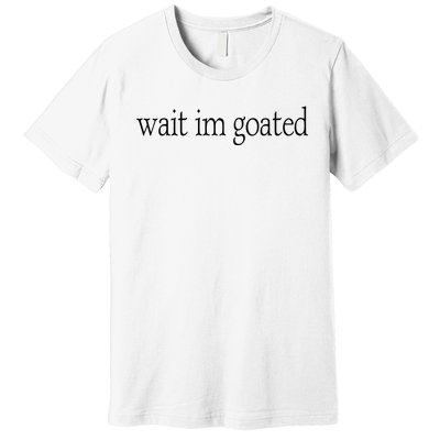 Wait I’m Goated Funny Tee Premium T-Shirt