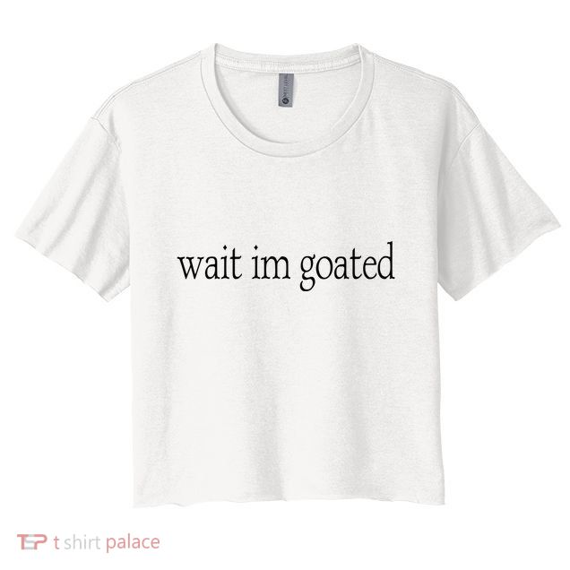 Wait I’m Goated Funny Tee Crop Top