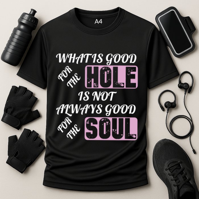 What Is Good For The Hole Is Not Always Good For The Soul Performance Shirt