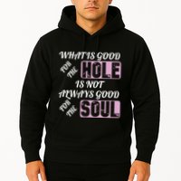 What Is Good For The Hole Is Not Always Good For The Soul Hoodie