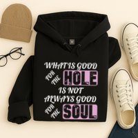 What Is Good For The Hole Is Not Always Good For The Soul Hoodie