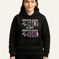 What Is Good For The Hole Is Not Always Good For The Soul Hoodie