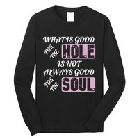 What Is Good For The Hole Is Not Always Good For The Soul Long Sleeve Shirt