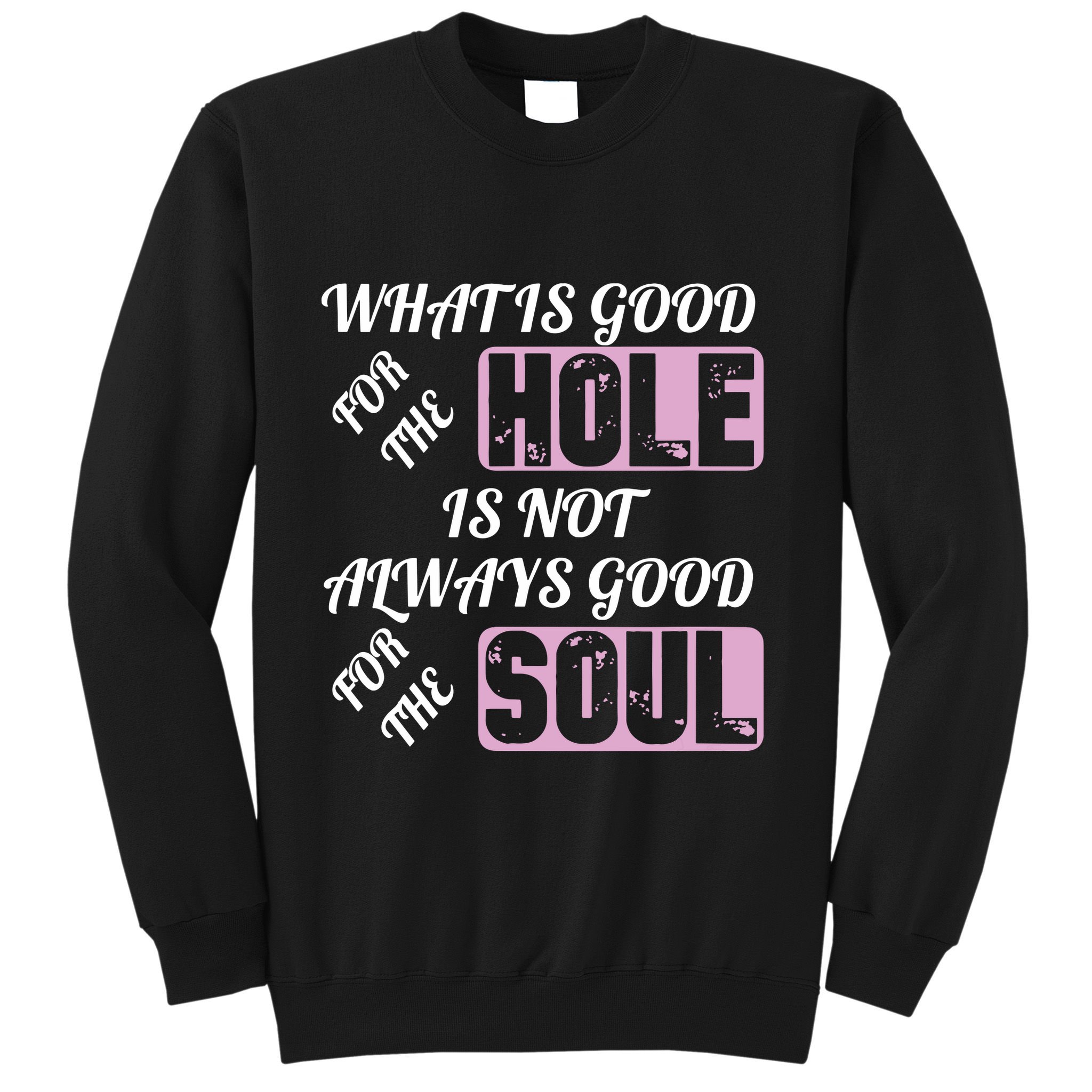 What Is Good For The Hole Is Not Always Good For The Soul Sweatshirt