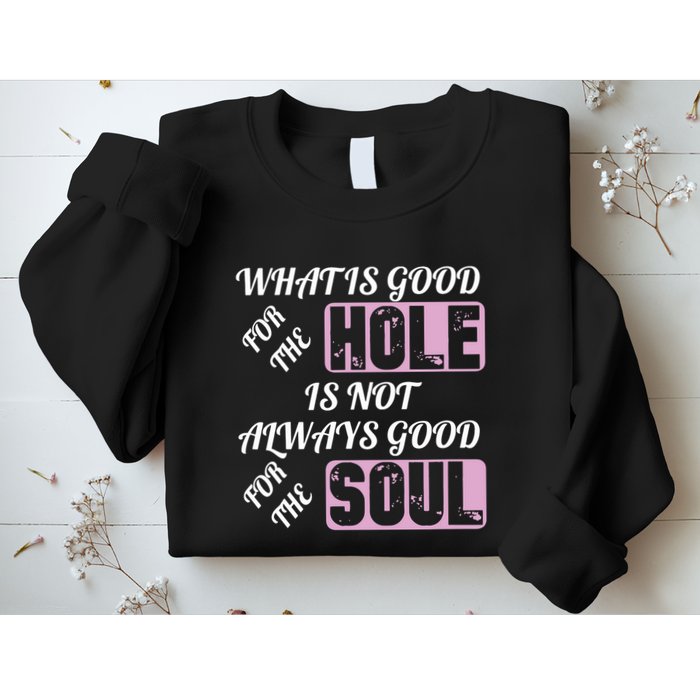 What Is Good For The Hole Is Not Always Good For The Soul Sweatshirt