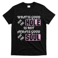 What Is Good For The Hole Is Not Always Good For The Soul T-Shirt