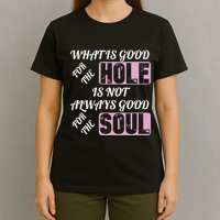 What Is Good For The Hole Is Not Always Good For The Soul T-Shirt