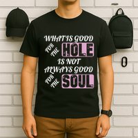 What Is Good For The Hole Is Not Always Good For The Soul T-Shirt