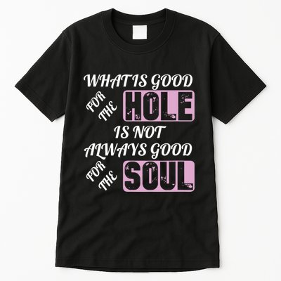 What Is Good For The Hole Is Not Always Good For The Soul Tall T-Shirt
