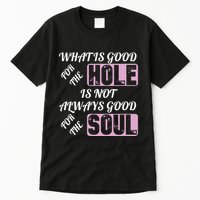 What Is Good For The Hole Is Not Always Good For The Soul Tall T-Shirt