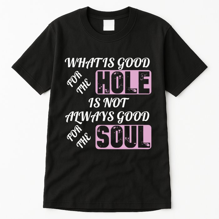 What Is Good For The Hole Is Not Always Good For The Soul Tall T-Shirt